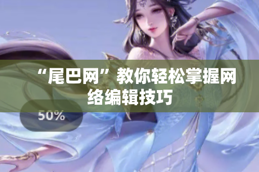 “尾巴网”教你轻松掌握网络编辑技巧
