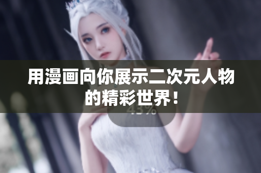 用漫画向你展示二次元人物的精彩世界！