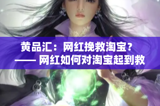 黄品汇：网红挽救淘宝？ —— 网红如何对淘宝起到救赎作用