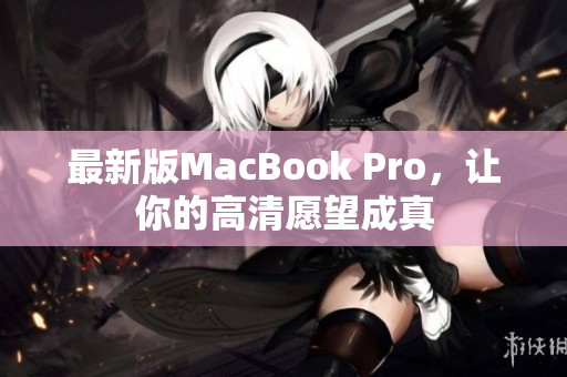 最新版MacBook Pro，让你的高清愿望成真