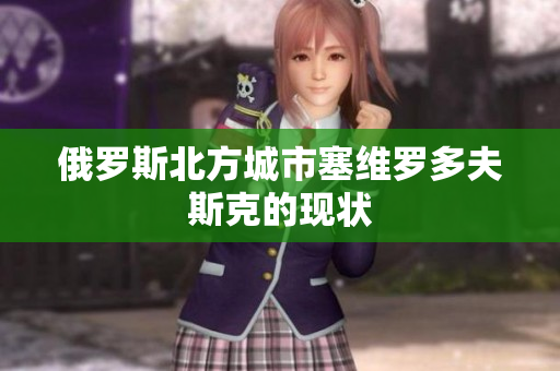 俄罗斯北方城市塞维罗多夫斯克的现状