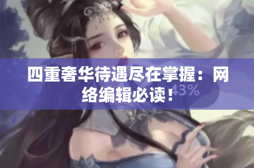 四重奢华待遇尽在掌握：网络编辑必读！