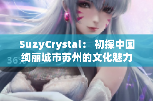SuzyCrystal： 初探中国绚丽城市苏州的文化魅力