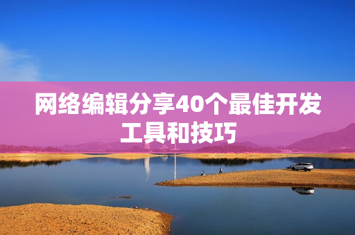 网络编辑分享40个最佳开发工具和技巧