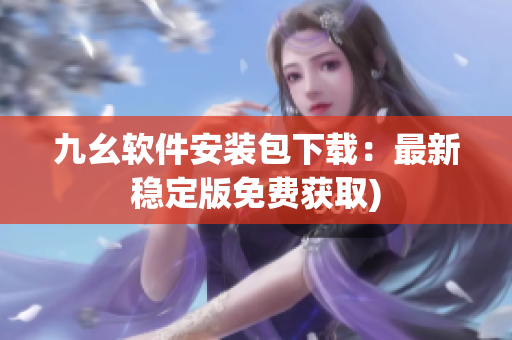 九幺软件安装包下载：最新稳定版免费获取)