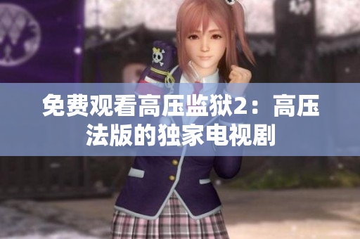 免费观看高压监狱2：高压法版的独家电视剧