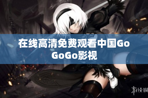 在线高清免费观看中国GoGoGo影视