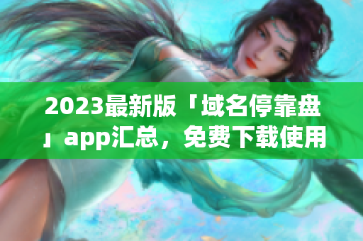 2023最新版「域名停靠盘」app汇总，免费下载使用！