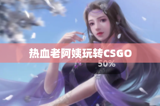 热血老阿姨玩转CSGO