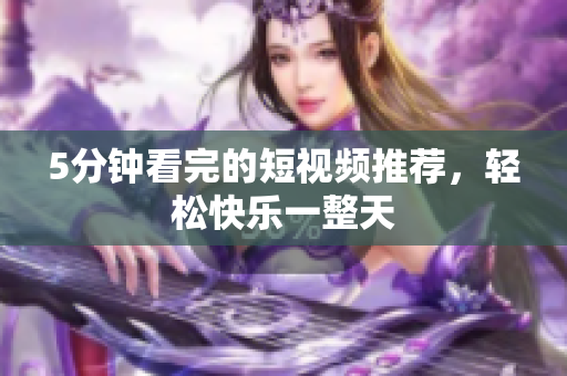 5分钟看完的短视频推荐，轻松快乐一整天