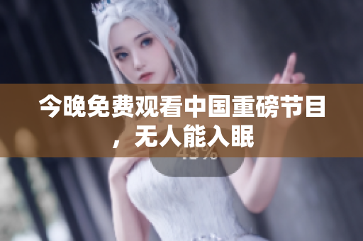 今晚免费观看中国重磅节目，无人能入眠