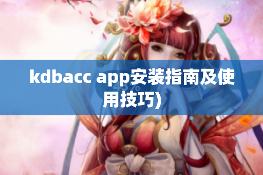 kdbacc app安装指南及使用技巧)