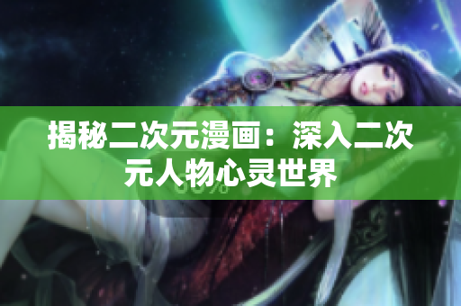 揭秘二次元漫画：深入二次元人物心灵世界