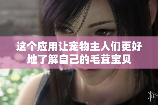 这个应用让宠物主人们更好地了解自己的毛茸宝贝