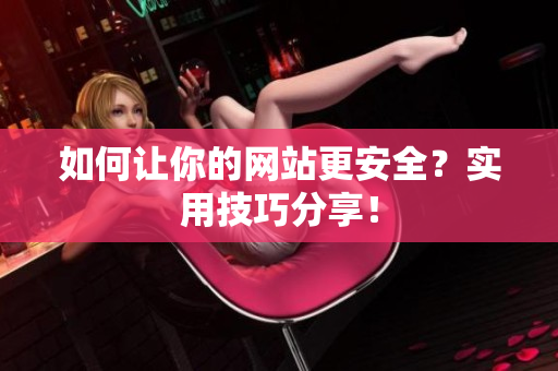 如何让你的网站更安全？实用技巧分享！