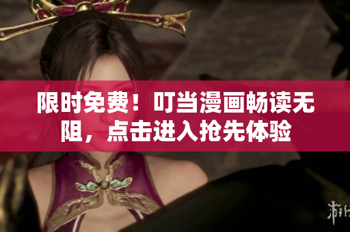 限时免费！叮当漫画畅读无阻，点击进入抢先体验