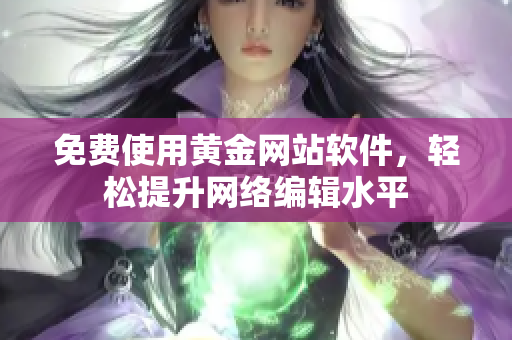 免费使用黄金网站软件，轻松提升网络编辑水平
