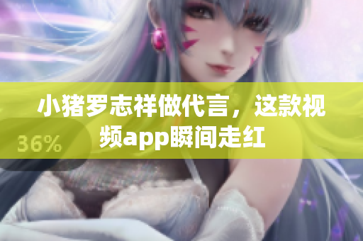小猪罗志祥做代言，这款视频app瞬间走红