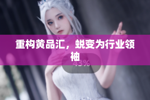 重构黄品汇，蜕变为行业领袖