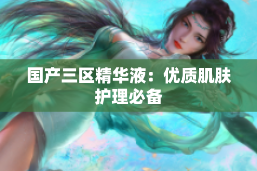 国产三区精华液：优质肌肤护理必备