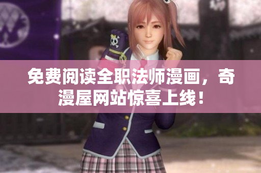免费阅读全职法师漫画，奇漫屋网站惊喜上线！