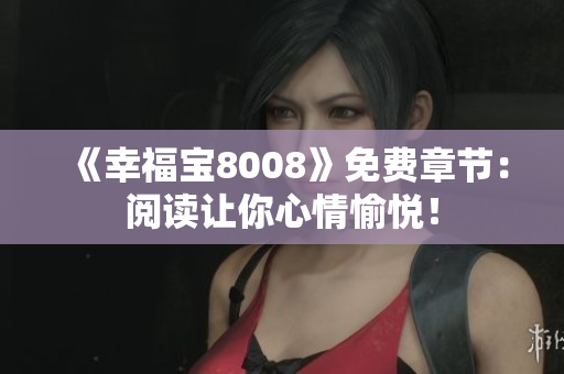 《幸福宝8008》免费章节：阅读让你心情愉悦！