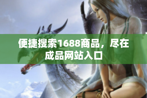 便捷搜索1688商品，尽在成品网站入口