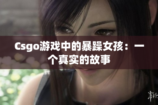 Csgo游戏中的暴躁女孩：一个真实的故事