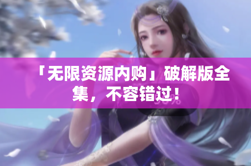 「无限资源内购」破解版全集，不容错过！