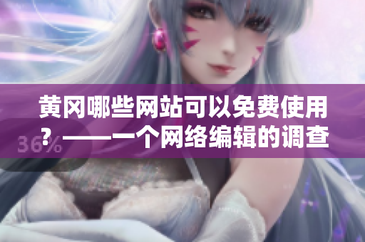 黄冈哪些网站可以免费使用？——一个网络编辑的调查报道