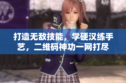 打造无敌技能，学硬汉练手艺，二维码神功一网打尽