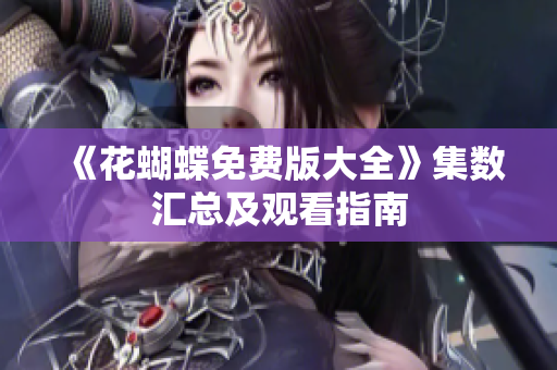 《花蝴蝶免费版大全》集数汇总及观看指南
