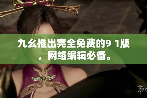 九幺推出完全免费的9 1版，网络编辑必备。