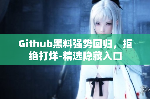 Github黑料强势回归，拒绝打烊-精选隐藏入口