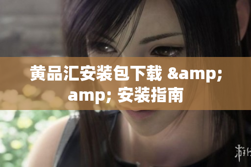 黄品汇安装包下载 &amp; 安装指南