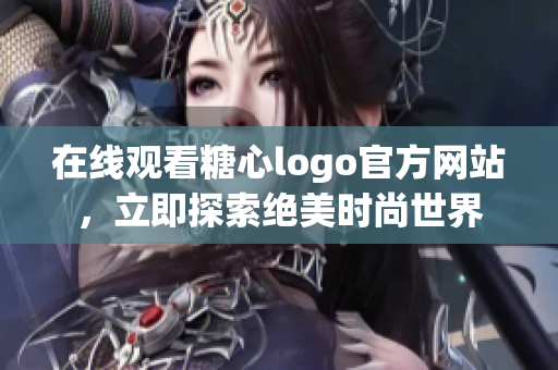 在线观看糖心logo官方网站，立即探索绝美时尚世界