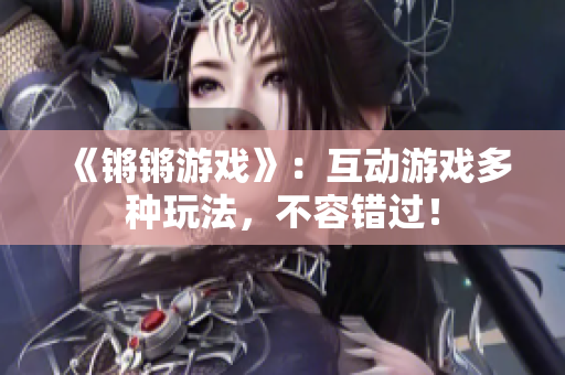 《锵锵游戏》：互动游戏多种玩法，不容错过！