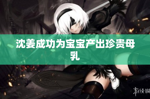 沈姜成功为宝宝产出珍贵母乳