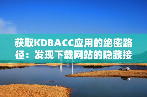 获取KDBACC应用的绝密路径：发现下载网站的隐藏接口
