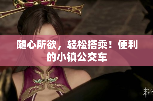 随心所欲，轻松搭乘！便利的小镇公交车