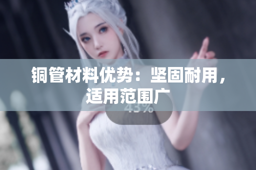 铜管材料优势：坚固耐用，适用范围广