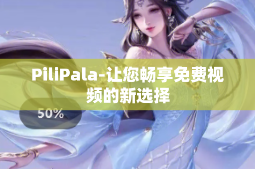 PiliPala-让您畅享免费视频的新选择
