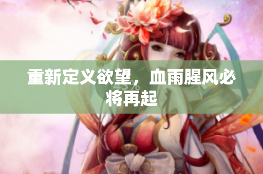 重新定义欲望，血雨腥风必将再起