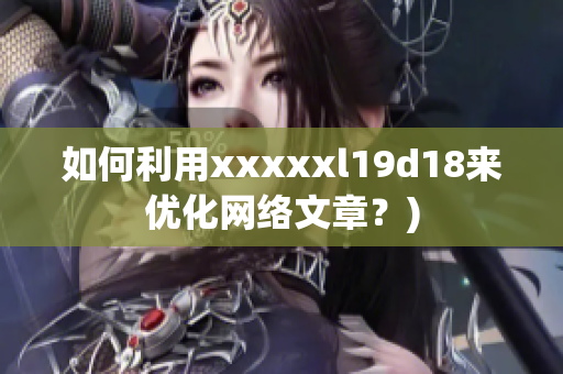 如何利用xxxxxl19d18来优化网络文章？)