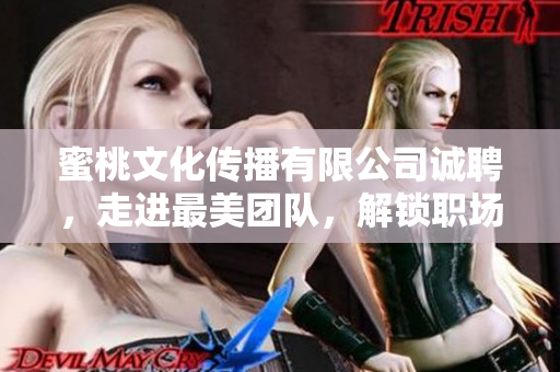 蜜桃文化传播有限公司诚聘，走进最美团队，解锁职场新篇章