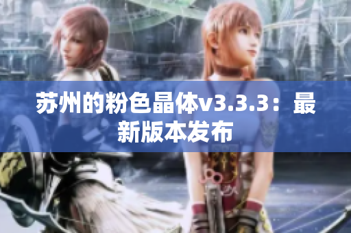 苏州的粉色晶体v3.3.3：最新版本发布