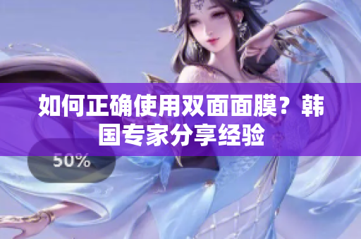 如何正确使用双面面膜？韩国专家分享经验