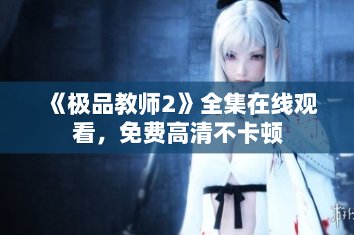 《极品教师2》全集在线观看，免费高清不卡顿