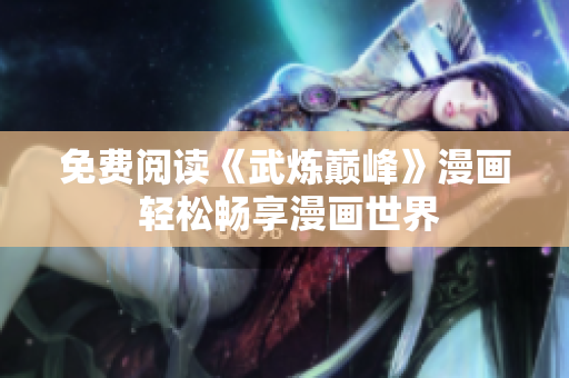 免费阅读《武炼巅峰》漫画 轻松畅享漫画世界