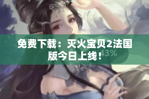 免费下载：灭火宝贝2法国版今日上线！